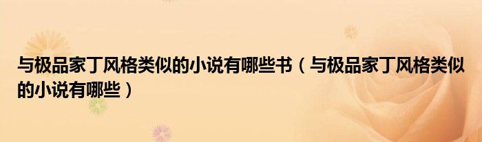 与极品家丁风格类似的小说有哪些书（与极品家丁风格类似的小说有哪些）