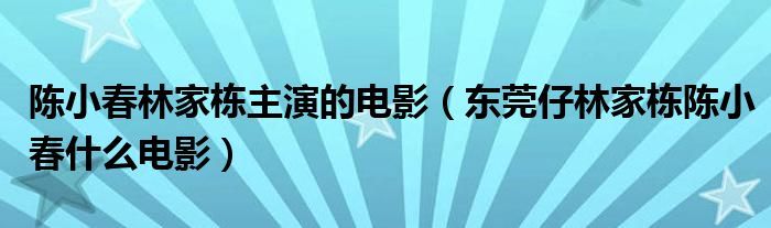 陈小春林家栋主演的电影（东莞仔林家栋陈小春什么电影）