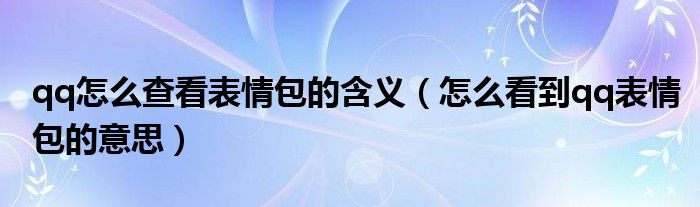 qq怎么查看表情包的含义（怎么看到qq表情包的意思）