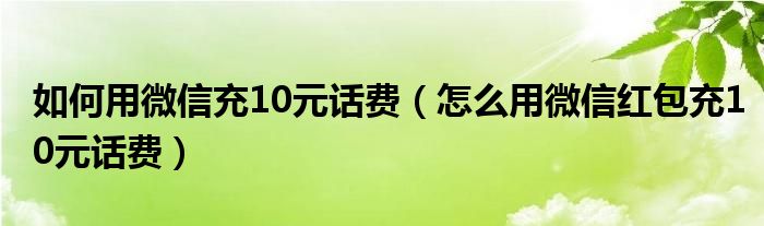 如何用微信充10元话费（怎么用微信红包充10元话费）