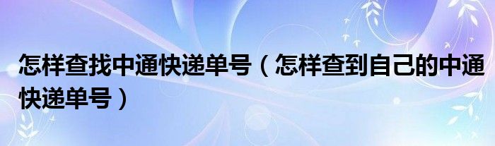 怎样查找中通快递单号（怎样查到自己的中通快递单号）