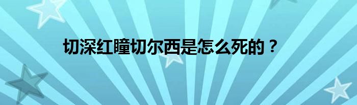 切深红瞳切尔西是怎么死的？