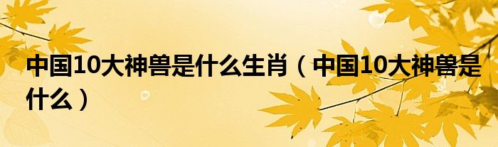 中国10大神兽是什么生肖（中国10大神兽是什么）