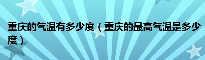 重庆的气温有多少度（重庆的最高气温是多少度）