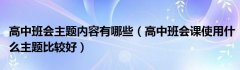 高中班会主题内容有哪些（高中班会课使用什么主题比较好）