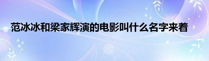 范冰冰和梁家辉演的电影叫什么名字来着