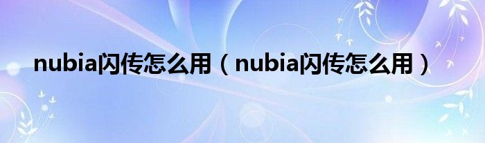 nubia闪传怎么用（nubia闪传怎么用）