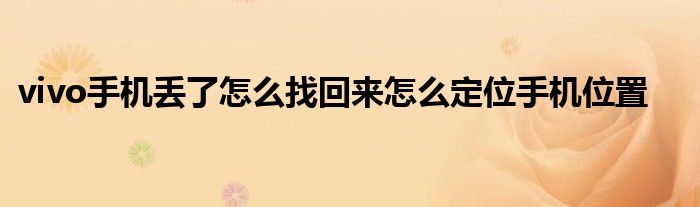 vivo手机丢了怎么找回来怎么定位手机位置