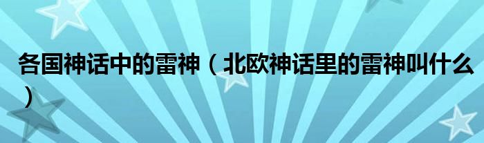 各国神话中的雷神（北欧神话里的雷神叫什么）