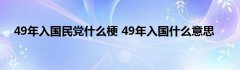 49年入国民党什么梗 49年入国什么意思