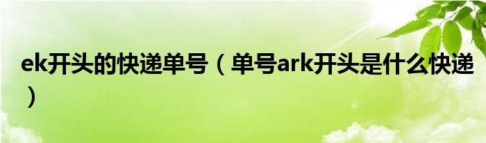 ek开头的快递单号（单号ark开头是什么快递）