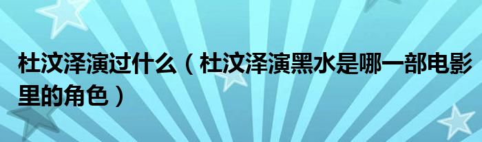 杜汶泽演过什么（杜汶泽演黑水是哪一部电影里的角色）