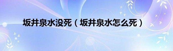 坂井泉水没死（坂井泉水怎么死）