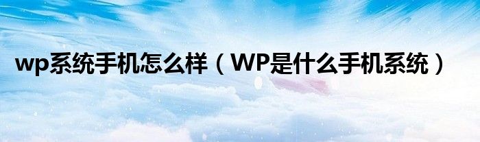 wp系统手机怎么样（WP是什么手机系统）