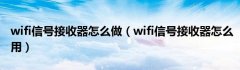 wifi信号接收器怎么做（wifi信号接收器怎么用）