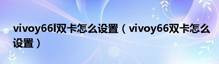 vivoy66l双卡怎么设置（vivoy66双卡怎么设置）