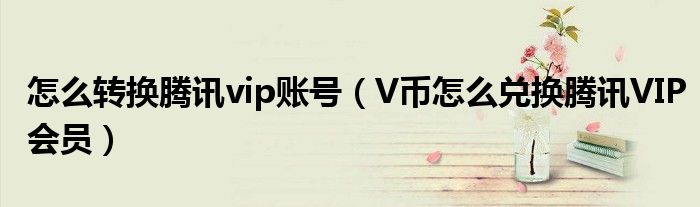 怎么转换腾讯vip账号（V币怎么兑换腾讯VIP会员）