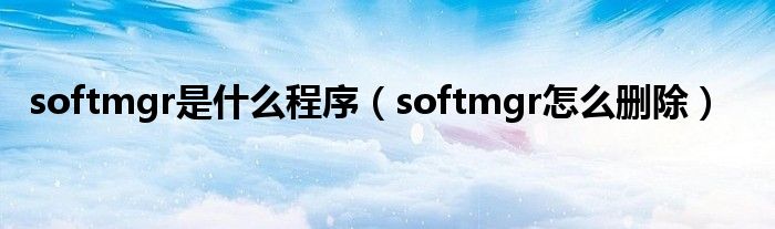 softmgr是什么程序（softmgr怎么删除）