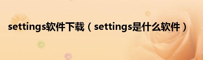 settings软件下载（settings是什么软件）