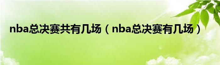 nba总决赛共有几场（nba总决赛有几场）