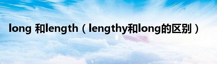 long 和length（lengthy和long的区别）