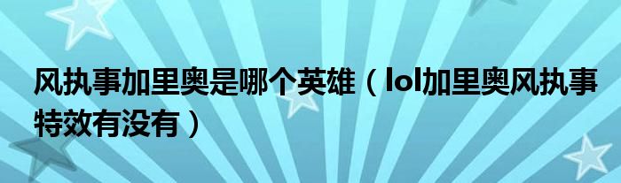 风执事加里奥是哪个英雄（lol加里奥风执事特效有没有）