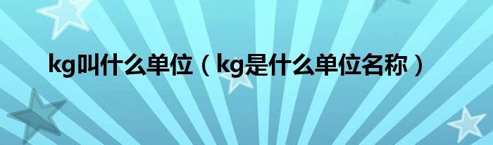 kg叫什么单位（kg是什么单位名称）