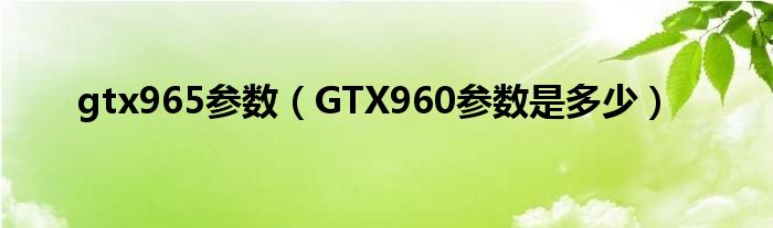 gtx965参数（GTX960参数是多少）