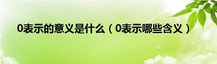 0表示的意义是什么（0表示哪些含义）