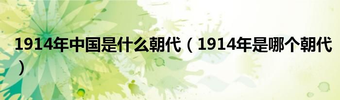 1914年中国是什么朝代（1914年是哪个朝代）