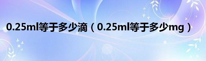 0.25ml等于多少滴（0.25ml等于多少mg）