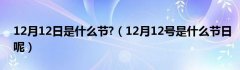 12月12日是什么节?（12月12号是什么节日呢）