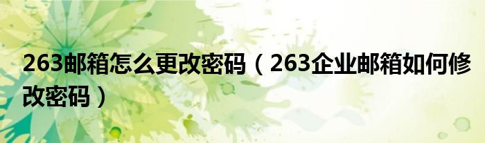 263邮箱怎么更改密码（263企业邮箱如何修改密码）