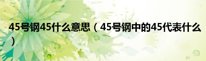 45号钢45什么意思（45号钢中的45代表什么）