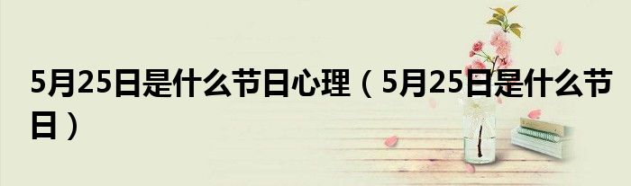 5月25日是什么节日心理（5月25日是什么节日）