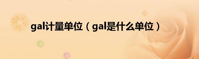 gal计量单位（gal是什么单位）