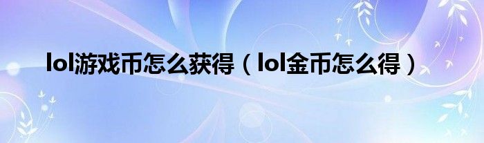 lol游戏币怎么获得（lol金币怎么得）