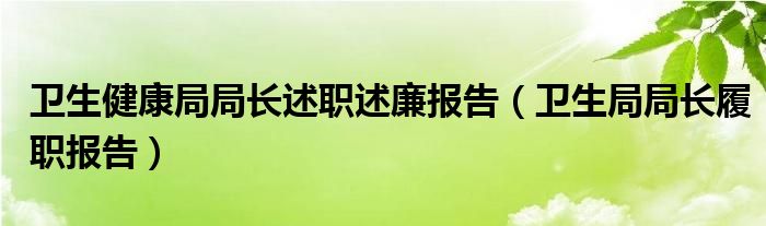 卫生健康局局长述职述廉报告（卫生局局长履职报告）