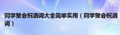 同学聚会祝酒词大全简单实用（同学聚会祝酒词）