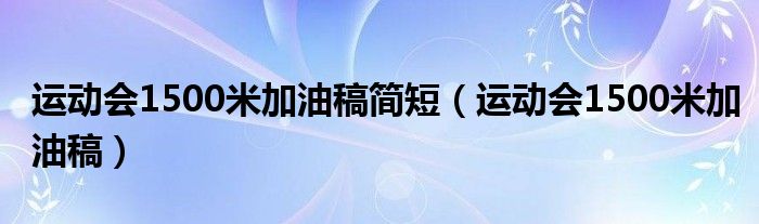 运动会1500米加油稿简短（运动会1500米加油稿）