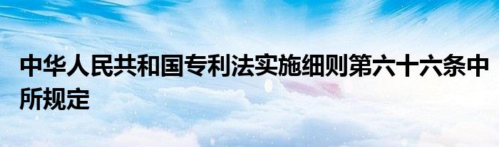 中华人民共和国专利法实施细则第六十六条中所规定