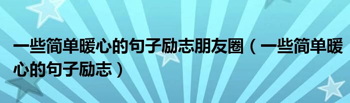 一些简单暖心的句子励志朋友圈（一些简单暖心的句子励志）