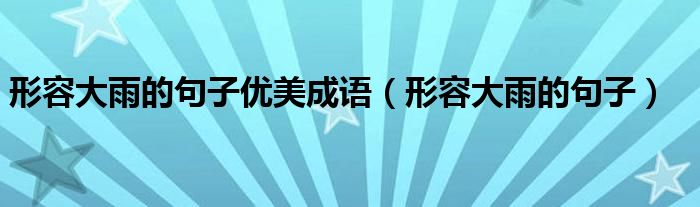 形容大雨的句子优美成语（形容大雨的句子）