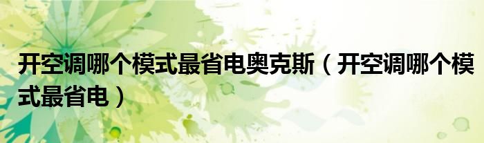 开空调哪个模式最省电奥克斯（开空调哪个模式最省电）