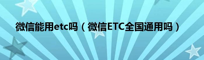 微信能用etc吗（微信ETC全国通用吗）