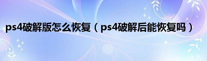 ps4破解版怎么恢复（ps4破解后能恢复吗）