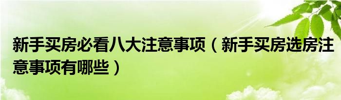 新手买房必看八大注意事项（新手买房选房注意事项有哪些）