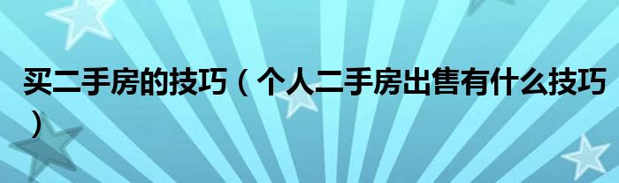 买二手房的技巧（个人二手房出售有什么技巧）