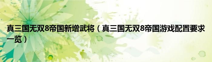 真三国无双8帝国新增武将（真三国无双8帝国游戏配置要求一览）