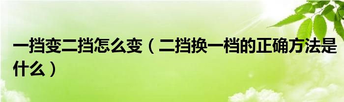 一挡变二挡怎么变（二挡换一档的正确方法是什么）